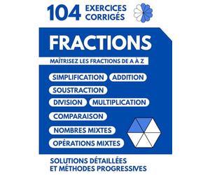 Fractions | 104 Exercices Corrigés: Maîtrisez les Fractions de A à Z avec des Solutions Détaillées et des Méthodes Progressives