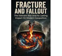 Fracture and Fallout: The Vietnam War And Its Lasting Impact On Modern Geopolitics