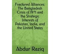 Fractured Alliances: The Bangladesh Crisis of 1971 and the Strategic Interests of Pakistan, India, and the United States
