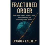 Fractured Order: How Rival Powers, Supply Chains, and Technology Are Rewriting Global Politics
