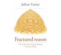 Fractured Reason: The Architecture Of Clear Thinking In A Noisy World