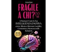 FRAGILE A CHI?: 6 passi per usare la tua Intelligenza Emotiva come alleata e Ritrovare Lucidità, Centratura e Sicurezza nelle Relazioni