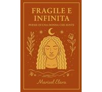 Fragile e Infinita: Poesie di una donna che sente