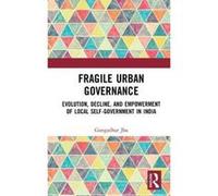 Fragile Urban Governance: Evolution, Decline, and Empowerment of Local Self-Government in India - [Version Originale] Inconnu (Auteur)