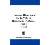 Fragmens Historiques de La Ville Et Republique de Berne, Part 1 (1759) Gruner, Johann Rudolf (Auteur)