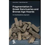 Fragmentation in Greek Sanctuaries and Bronze Age Hoards. An Interdisciplinary Approach: Proceedings of the International Conference at Leibniz-Zentrum für Archäologie, Mainz, 22-24 November 2023