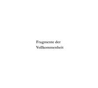 Fragmente der Vollkommenheit: Zwischen Sein und Werden