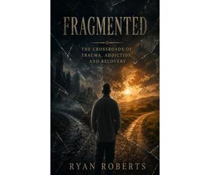 Fragmented: The Crossroads of Trauma, Addiction and Recovery