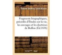Fragments biographiques, précédés d'Études sur la vie, les ouvrages et les doctrines de Buffon Etienne Geoffroy Saint-Hilaire (Auteur)