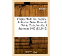 Fragments de Ion, tragédie. Institution Notre Dame de Sainte Croix, Neuilly, 4 décembre 1912 Traduits du grec - Euripide - Hachette Bnf - broché - Livre