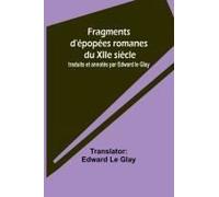 Fragments D'épopées Romanes Du Xiie Siècle; Traduits Et Annotés Par Edward Le Glay