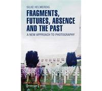 Fragments Futures Absence And The Past Silke Helmerdig, (Auteur)