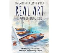 Fragments of a Gentle World - Real Art Reverse Coloring Book: A Mindful Drawing Experience for Adults With 40 Original Watercolor Paintings to Complete
