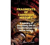 Fragments of Christian history: A summary of Christianity and its transformations in secular history