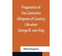 Fragments Of Two Centuries Glimpses Of Country Life When George Iii. Was King
