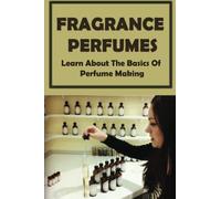 Fragrance Perfumes: Learn About The Basics Of Perfume Making