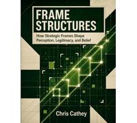 Frame Structures: How Strategic Frames Shape Perception, Legitimacy, and Belief