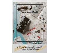 Frame Your World: A Traveler Photographer's Guide To Epic Travel Images