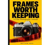 Frames Worth Keeping: A Film Photography Journal for Rolls, Camera Settings, Light, Development Notes, and the Stories Behind Your Favorite Frames