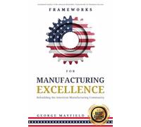 Frameworks for Manufacturing Excellence: Rebuilding the American Manufacturing Community