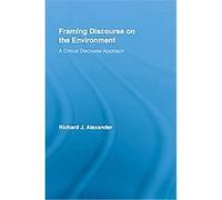 Framing Discourse on the Environment, Routledge Critical Studies in Discourse Richa Alexander (Auteur)