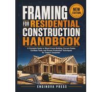 FRAMING FOR RESIDENTIAL CONSTRUCTION HANDBOOK: A Complete Guide to Wood-Frame Building, Current Codes, Cordless Tools, and Proven Production Techniques for Today’s Carpenter