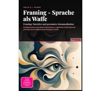 Framing - Sprache als Waffe: Framing, Narrative und persuasive Kommunikation: Die Mechanismen der Macht entschlüsseln, Dogwhistle-Politik erkennen und Diskurse für effektive Kommunikation nutzen.