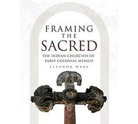 Framing The Sacred: The Indian Churches Of Early Colonial Mexico