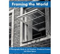 Framing the World: Windows of Forgotten Realms: A Photography Book of +90 Windows, Weathered Frames, and Silent Spaces