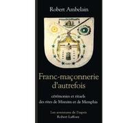 La franc-maçonnerie d'autrefois – Cérémonies & rituels des rites Misraïm & Memphis – Robert Laffont