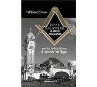 Franc-maçonnerie, la grande (dés)illusion: Ou les tribulations d'Antoine en Loges