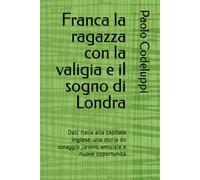 Franca la ragazza con la valigia e il sogno di Londra: Dall' Italia alla capitale inglese: una storia do coraggio ,lavoro, amicizie e nuove opportunità