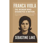 FRANCA VIOLA: THE WOMAN WHO DISOBEYED A NATION: An Account of Bravery, Disobedience, and the Origins of Contemporary Italian Feminism