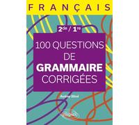 Français 2de, 1re: 100 questions de grammaire corrigées