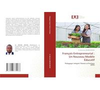 Français Entrepreneurial : Un Nouveau Modèle Éducatif: Pédagogie intégrée Théorie et Pratique (PITP)