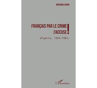 Français par le crime j'accuse !: Algérie 1954 - 1962