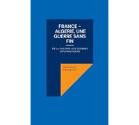 France - Algerie, une guerre sans fin: De la colonie aux guerres diplomatiques