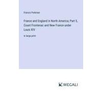 France And England In North America; Part 5, Count Frontenac And New France Under Louis Xiv