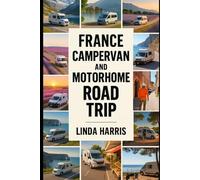 France Campervan And Motorhome Road Trip: Discover Epic Routes, Scenic Campsites From the Alps to Provence and the Atlantic Coast with Local Secrets for Vanlife Travelers