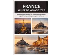FRANCE GUIDE DE VOYAGE 2026: Des boulevards parisiens aux rivages méditerranéens : le guide indispensable pour explorer la France