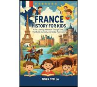 France History for Kids: A Fun Learning Adventure Through Time That Builds Curiosity, Knowledge, and Global Awareness
