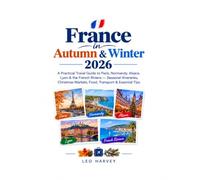France in Autumn & Winter 2026: A Practical Travel Guide to Paris, Normandy, Alsace, Lyon & the French Riviera - Seasonal Itineraries, Christmas Markets, Food, Transport & Essential Tips