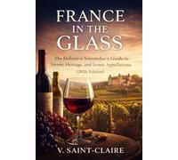 France in the Glass: A French Wine Guide: The Definitive Sommeliers Guide to Terroir, Heritage, and Iconic Appellations (2026 Edition)