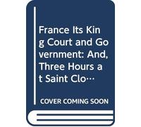 France Its King Court and Government: And, Three Hours at Saint Cloud.