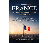 FRANCE - MANUEL D’INTERCESSION NATIONALE: 500 sujets de prière stratégique et prophétique