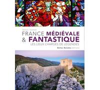 FRANCE MÉDIÉVALE & FANTASTIQUE : LES LIEUX CHARGÉS DE LÉGENDES (NOUVELLE ÉDITION)