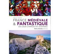 FRANCE MÉDIÉVALE & FANTASTIQUE : LES LIEUX CHARGÉS DE LÉGENDES (NOUVELLE ÉDITION)