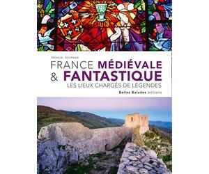 FRANCE MÉDIÉVALE & FANTASTIQUE : LES LIEUX CHARGÉS DE LÉGENDES (NOUVELLE ÉDITION)