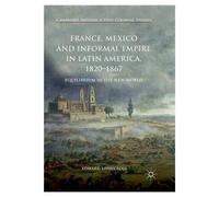 France, Mexico And Informal Empire In Latin America, 1820-1867