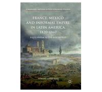 France, Mexico And Informal Empire In Latin America, 1820-1867
